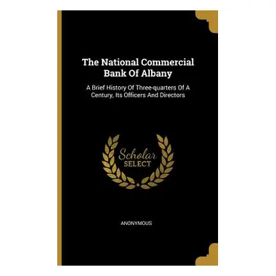 "The National Commercial Bank Of Albany: A Brief History Of Three-quarters Of A Century, Its Off