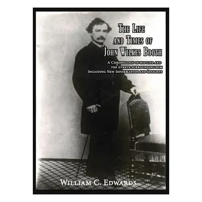 "The Life and Times of John Wilkes Booth: A Chronolgy of His Life and the Events Surrounding Him