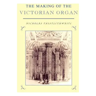 "The Making of the Victorian Organ" - "" ("Thistlethwaite Nicholas")