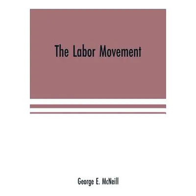 "The labor movement: the problem of to-day, The history, purpose and possibilities of labor orga