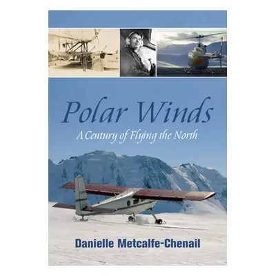 "Polar Winds: A Century of Flying the North" - "" ("Metcalfe-Chenail Danielle")