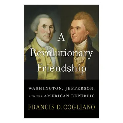 "A Revolutionary Friendship: Washington, Jefferson, and the American Republic" - "" ("Cogliano F