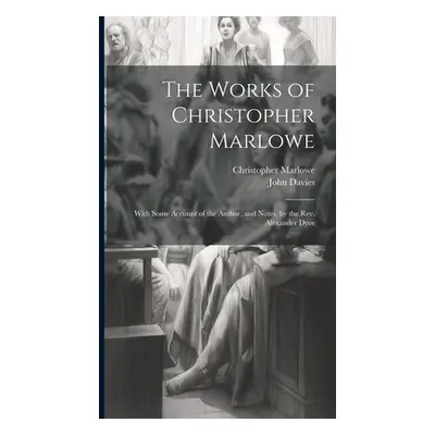 "The Works of Christopher Marlowe: With Some Account of the Author, and Notes, by the Rev. Alexa