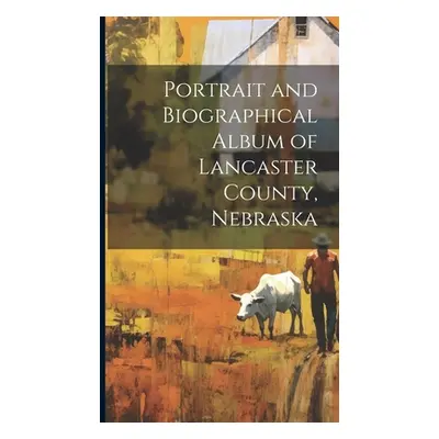 "Portrait and Biographical Album of Lancaster County, Nebraska" - "" ("Anonymous")