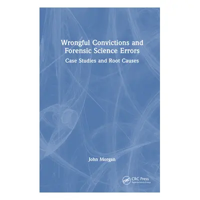 "Wrongful Convictions and Forensic Science Errors: Case Studies and Root Causes" - "" ("Morgan J