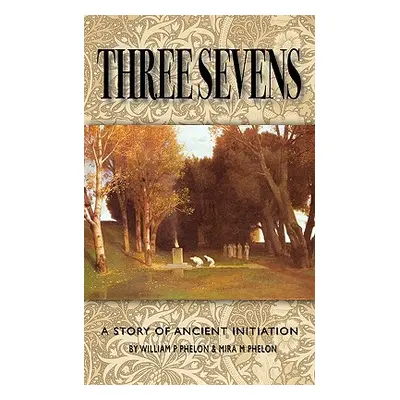 "Three Sevens: A Story of Ancient Initiation" - "" ("Phelon William P.")