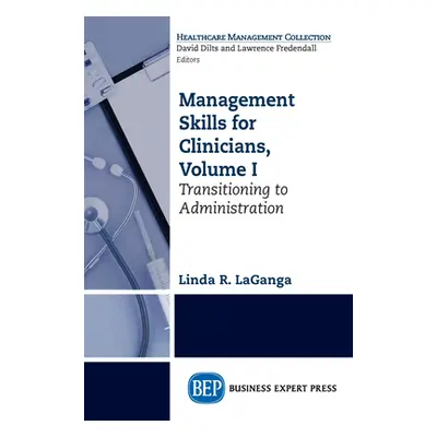 "Management Skills for Clinicians, Volume I: Transitioning to Administration" - "" ("Laganga Lin