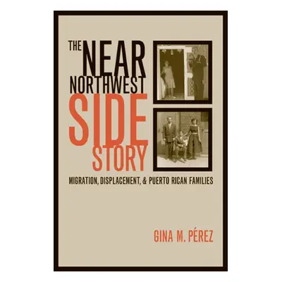 "The Near Northwest Side Story: Migration, Displacement, and Puerto Rican Families" - "" ("Perez