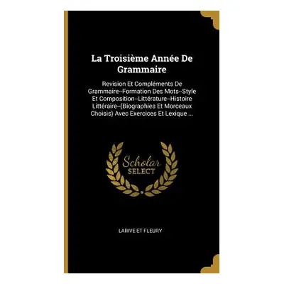 "La Troisime Anne De Grammaire: Revision Et Complments De Grammaire--Formation Des Mots--Style E