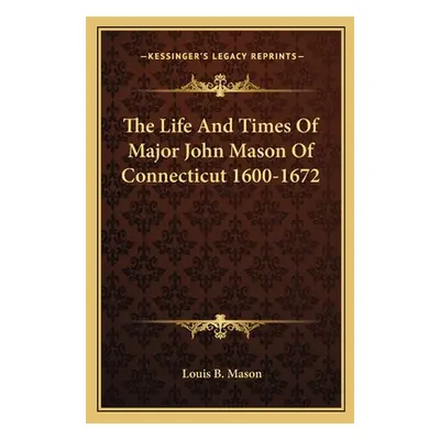 "The Life And Times Of Major John Mason Of Connecticut 1600-1672" - "" ("Mason Louis B.")