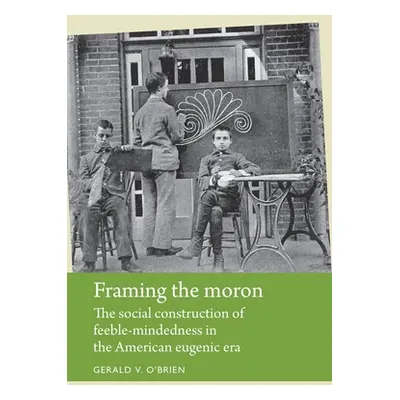 "Framing the Moron: The Social Construction of Feeble-Mindedness in the American Eugenic Era" - 