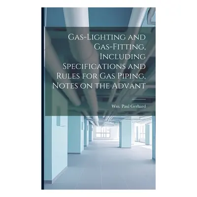 "Gas-Lighting and Gas-Fitting, Including Specifications and Rules for gas Piping, Notes on the A