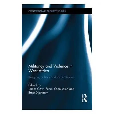 "Militancy and Violence in West Africa: Religion, politics and radicalisation" - "" ("Gow James"