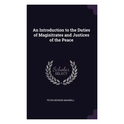 "An Introduction to the Duties of Magisitrates and Justices of the Peace" - "" ("Maxwell Peter B