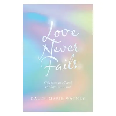 "Love Never Fails: God Loves Us All and His Love Is Constant" - "" ("Watney Karen Marie")