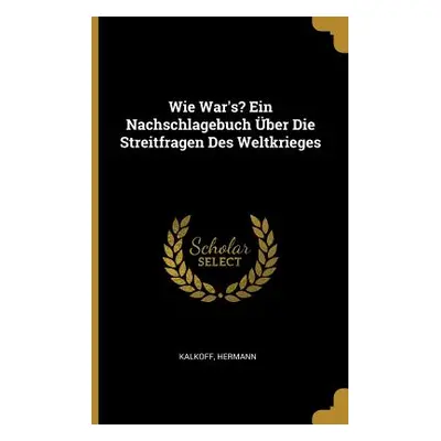 "Wie War's? Ein Nachschlagebuch ber Die Streitfragen Des Weltkrieges" - "" ("Hermann Kalkoff")