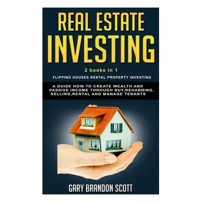 "Real Estate Investing: This Book Contains Flipping Houses + Rental Property Investing. A Guide 