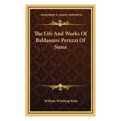 "The Life And Works Of Baldassare Peruzzi Of Siena" - "" ("Kent William Winthrop")