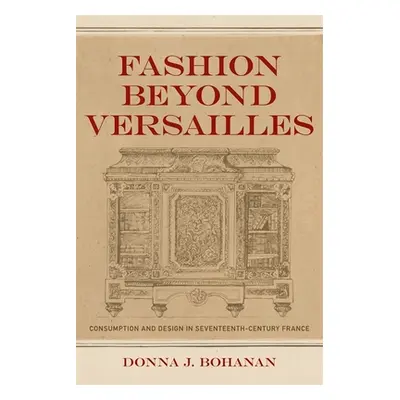 "Fashion Beyond Versailles: Consumption and Design in Seventeenth-Century France" - "" ("Bohanan