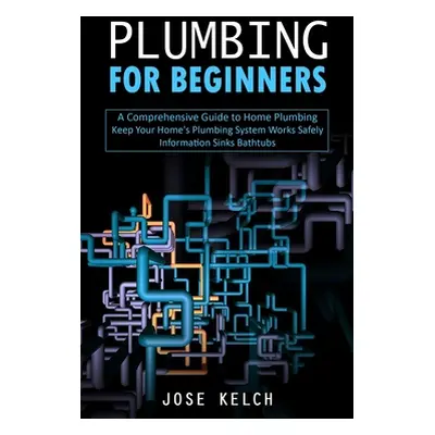 "Plumbing for Beginners: A Comprehensive Guide to Home Plumbing