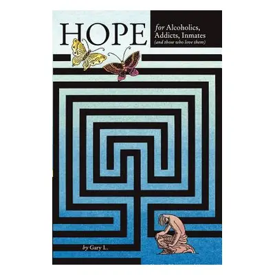 "Hope for Alcoholics, Addicts, Inmates (and Those Who Love Them)" - "" ("Gary L.")