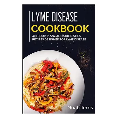 "Lyme Disease Cookbook: 40+ Soup, Pizza, and Side Dishes recipes designed for Lyme Disease" - ""