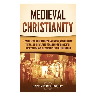 "Medieval Christianity: A Captivating Guide to Christian History, Starting from the Fall of the 