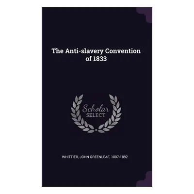 "The Anti-slavery Convention of 1833" - "" ("Whittier John Greenleaf")