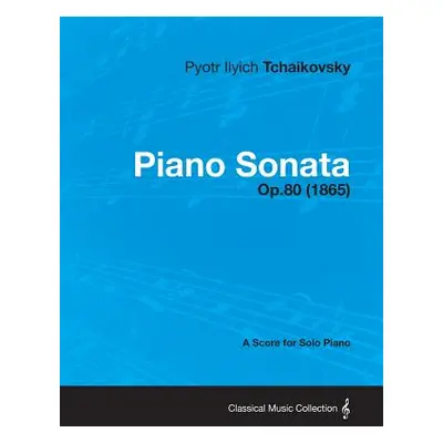 "Piano Sonata - A Score for Solo Piano Op.80 (1865)" - "" ("Tchaikovsky Pyotr Ilyich")