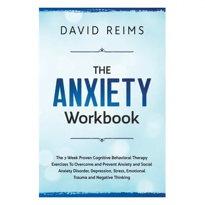 "The Anxiety Workbook: The 7-Week Proven Cognitive Behavioral Therapy Exercises to Overcome and 