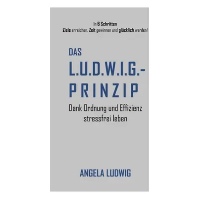 "Das LUDWIG-Prinzip: Dank Ordnung und Effizienz stressfrei leben" - "" ("Ludwig Angela")