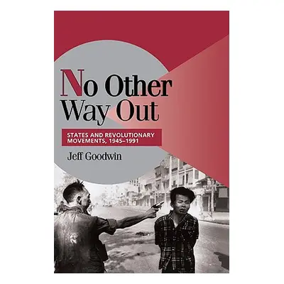 "No Other Way Out: States and Revolutionary Movements, 1945-1991" - "" ("Goodwin Jeff")