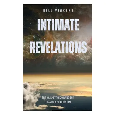 "Intimate Revelations: The Journey to Knowing the Heavenly Bridegroom" - "" ("Vincent Bill")