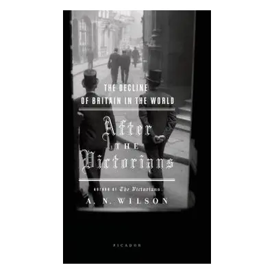 "After the Victorians: The Decline of Britain in the World" - "" ("Wilson A. N.")