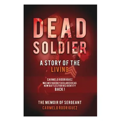 "Dead Soldier: A Story of the Living: The Memoir of Sergeant Carmelo Rodriguez" - "" ("Rodriguez