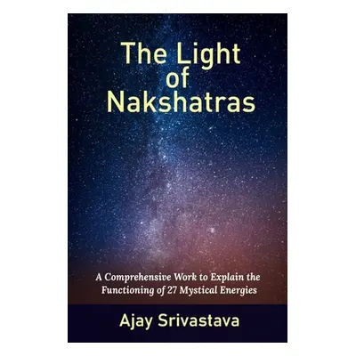 The Light of Nakshatras: A Comprehensive Work to Explain The Functioning of 27 Mystical Energies