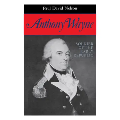 "Anthony Wayne: Soldier of the Early Republic" - "" ("Nelson Paul David")