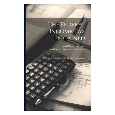 "The Federal Income Tax Explained: With the Regulations of the Treasury Department" - "" ("Unite