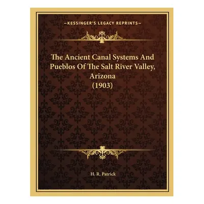 "The Ancient Canal Systems And Pueblos Of The Salt River Valley, Arizona (1903)" - "" ("Patrick 