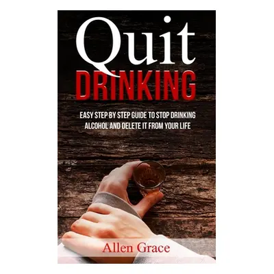 "Quit Drinking: Easy Step By Step Guide to Stop Drinking Alcohol and Delete it From Your Life" -