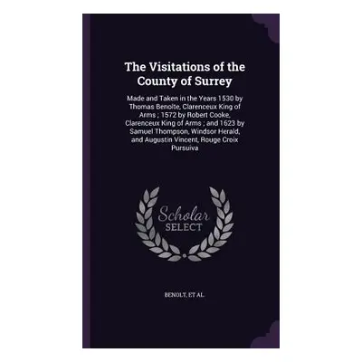 "The Visitations of the County of Surrey: Made and Taken in the Years 1530 by Thomas Benolte, Cl