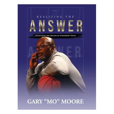 "Realizing the Answer: Developing the Dreams of Tomorrow-Today" - "" ("Moore Gary Mo")