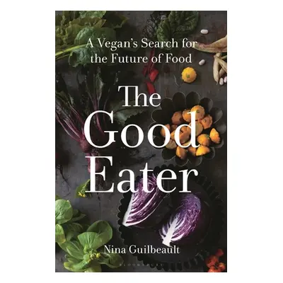 "The Good Eater: A Vegan's Search for the Future of Food" - "" ("Guilbeault Nina")