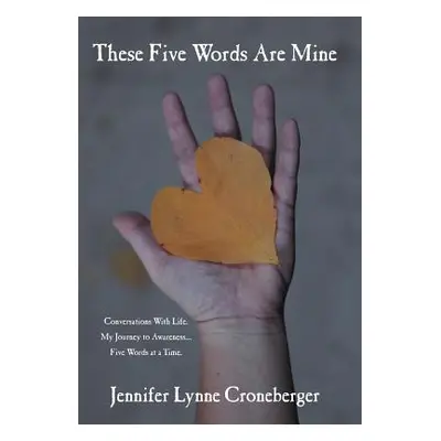 "These Five Words Are Mine: Conversations with Life. My Journey to Awareness... Five Words at a 