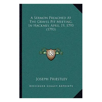 "A Sermon Preached At The Gravel Pit Meeting, In Hackney, April 19, 1793 (1793)" - "" ("Priestle