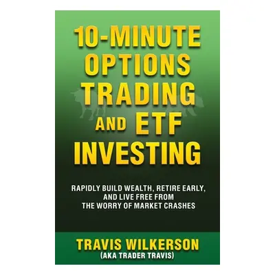 "10-Minute Options Trading and ETF Investing: Rapidly Build Wealth, Retire Early, and Live Free 