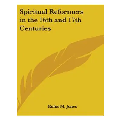 "Spiritual Reformers in the 16th and 17th Centuries" - "" ("Jones Rufus M.")