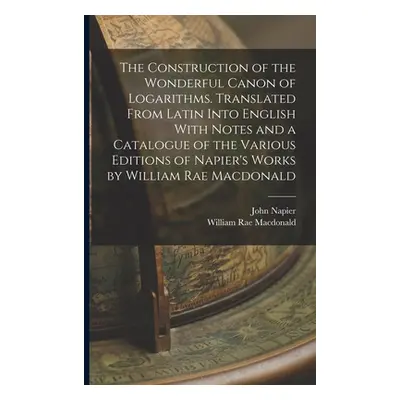 "The Construction of the Wonderful Canon of Logarithms. Translated From Latin Into English With 