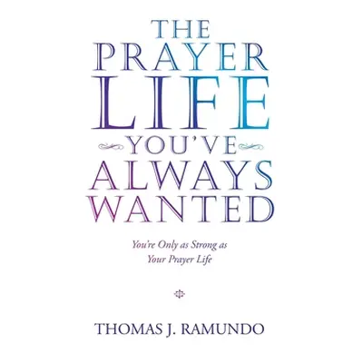 "The Prayer Life You'Ve Always Wanted: You'Re Only as Strong as Your Prayer Life" - "" ("Ramundo