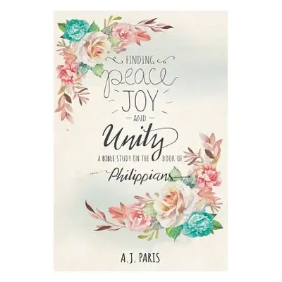 "Finding Peace, Joy and Unity: A Bible Study on the Book of Philippians" - "" ("Paris A. J.")